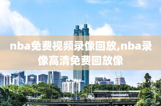 nba免费视频录像回放,nba录像高清免费回放像