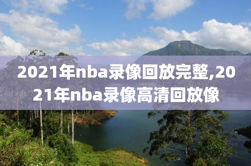 2021年nba录像回放完整,2021年nba录像高清回放像