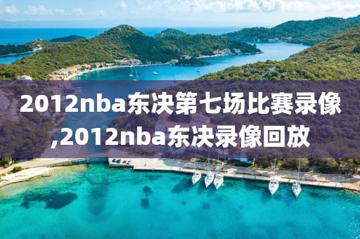 2012nba东决第七场比赛录像,2012nba东决录像回放