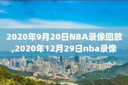 2020年9月20日NBA录像回放,2020年12月29日nba录像