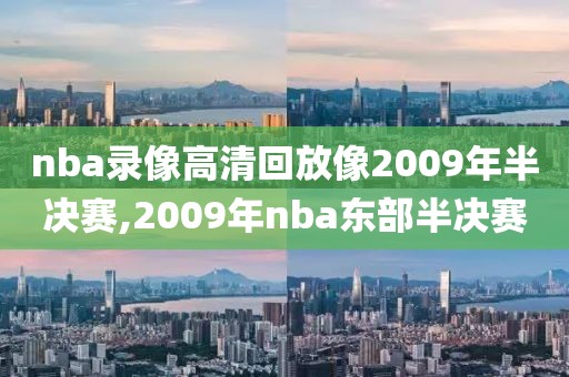 nba录像高清回放像2009年半决赛,2009年nba东部半决赛