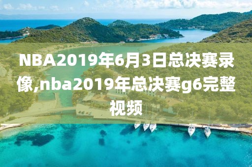 NBA2019年6月3日总决赛录像,nba2019年总决赛g6完整视频