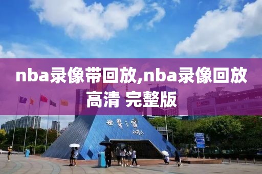 nba录像带回放,nba录像回放高清 完整版