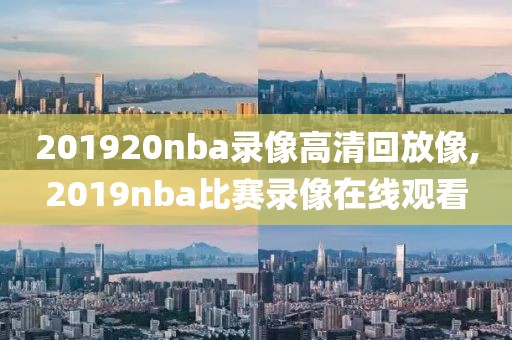201920nba录像高清回放像,2019nba比赛录像在线观看