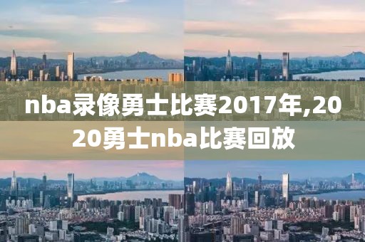 nba录像勇士比赛2017年,2020勇士nba比赛回放