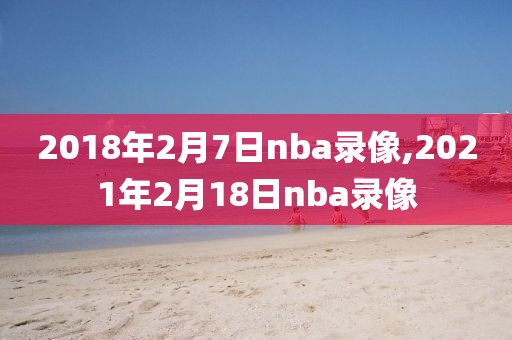 2018年2月7日nba录像,2021年2月18日nba录像
