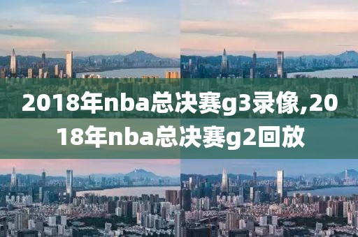 2018年nba总决赛g3录像,2018年nba总决赛g2回放