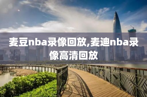 麦豆nba录像回放,麦迪nba录像高清回放