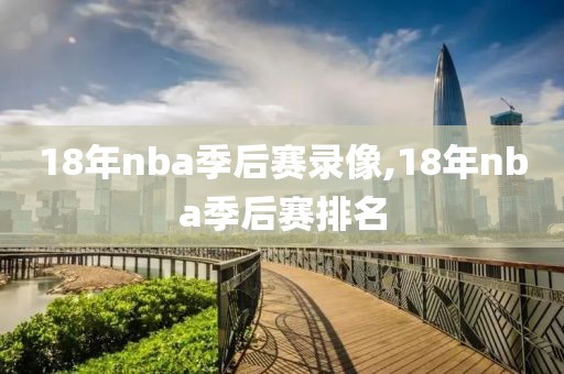 18年nba季后赛录像,18年nba季后赛排名