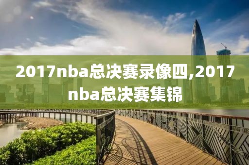 2017nba总决赛录像四,2017nba总决赛集锦