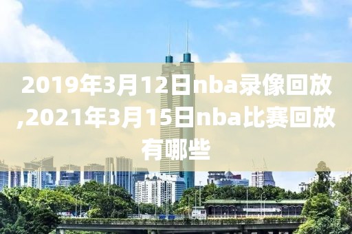 2019年3月12日nba录像回放,2021年3月15日nba比赛回放有哪些