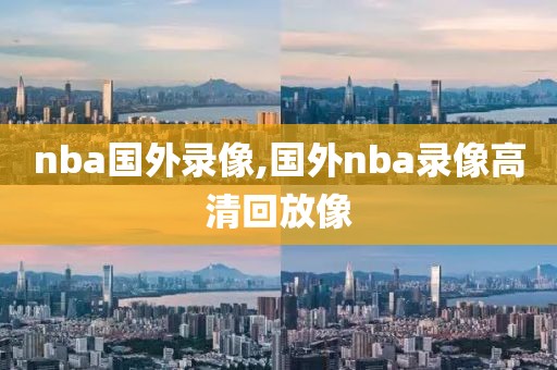 nba国外录像,国外nba录像高清回放像