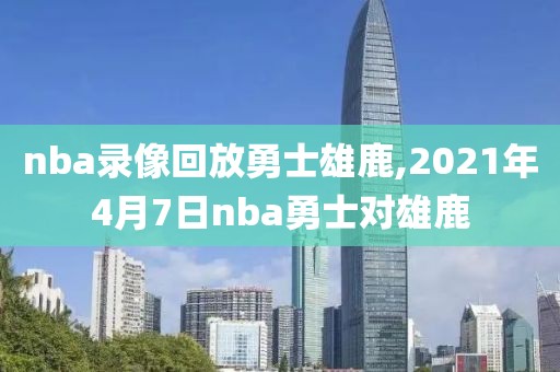 nba录像回放勇士雄鹿,2021年4月7日nba勇士对雄鹿