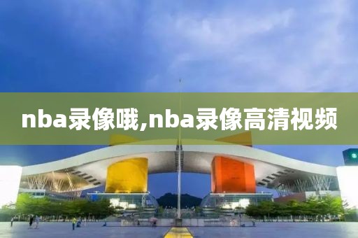 nba录像哦,nba录像高清视频