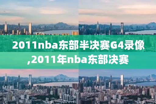 2011nba东部半决赛G4录像,2011年nba东部决赛