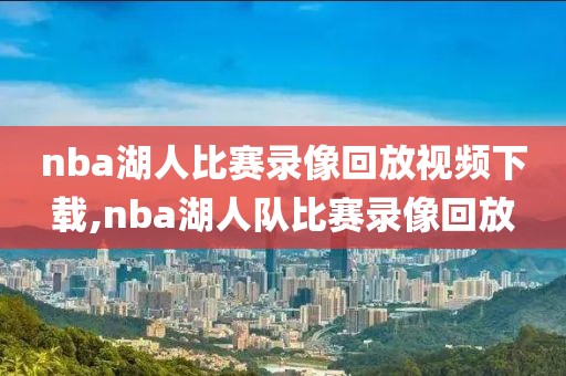 nba湖人比赛录像回放视频下载,nba湖人队比赛录像回放