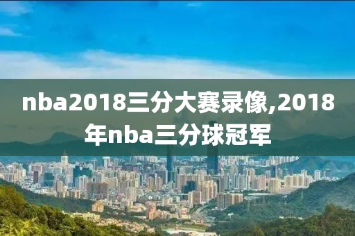 nba2018三分大赛录像,2018年nba三分球冠军