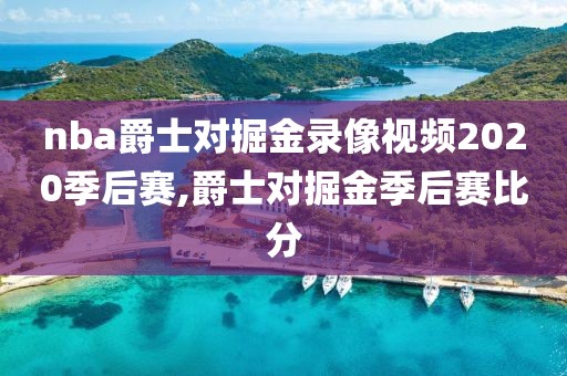 nba爵士对掘金录像视频2020季后赛,爵士对掘金季后赛比分