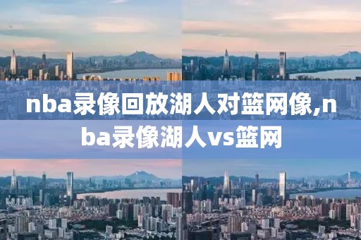 nba录像回放湖人对篮网像,nba录像湖人vs篮网