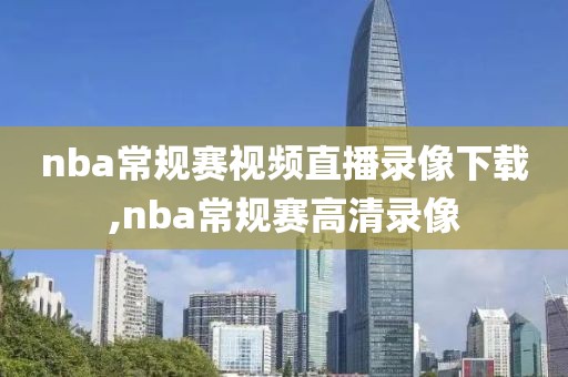 nba常规赛视频直播录像下载,nba常规赛高清录像