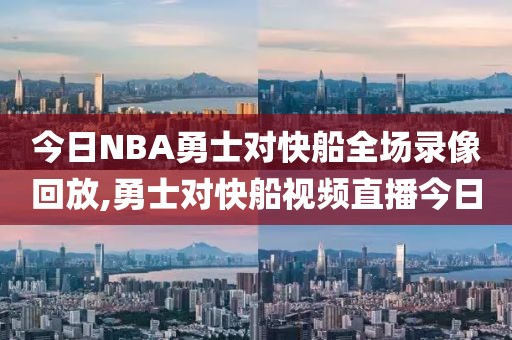 今日NBA勇士对快船全场录像回放,勇士对快船视频直播今日