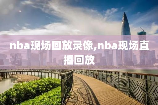 nba现场回放录像,nba现场直播回放