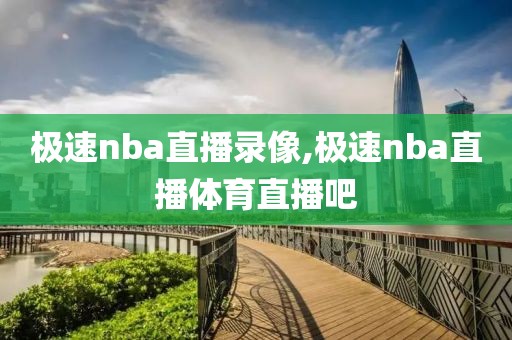 极速nba直播录像,极速nba直播体育直播吧