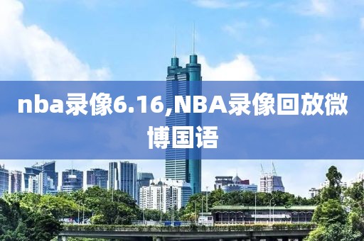 nba录像6.16,NBA录像回放微博国语