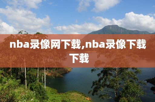 nba录像网下载,nba录像下载 下载