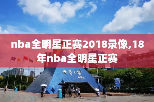 nba全明星正赛2018录像,18年nba全明星正赛