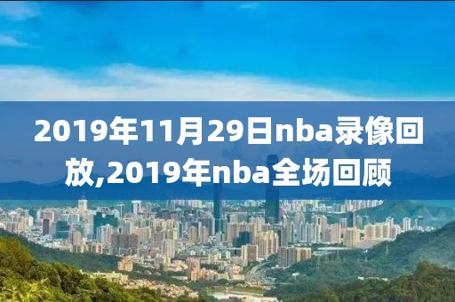 2019年11月29日nba录像回放,2019年nba全场回顾 2019年11月29日nba录像回放,2019年nba全场回顾