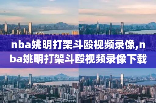 nba姚明打架斗殴视频录像,nba姚明打架斗殴视频录像下载