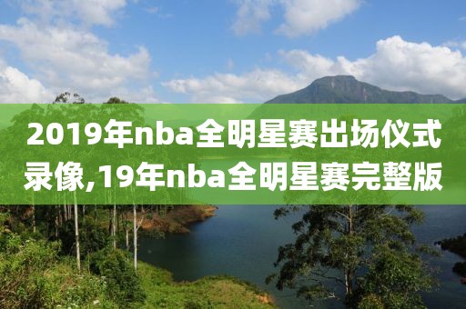 2019年nba全明星赛出场仪式录像,19年nba全明星赛完整版