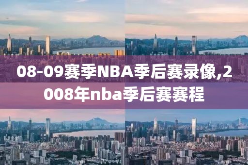 08-09赛季NBA季后赛录像,2008年nba季后赛赛程
