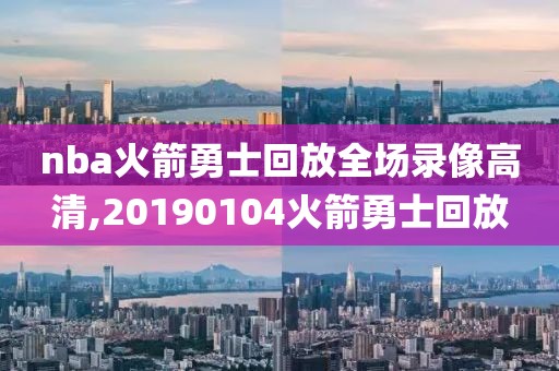 nba火箭勇士回放全场录像高清,20190104火箭勇士回放