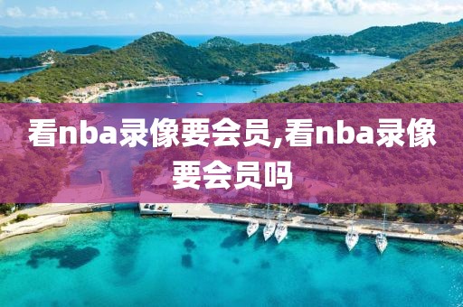 看nba录像要会员,看nba录像要会员吗