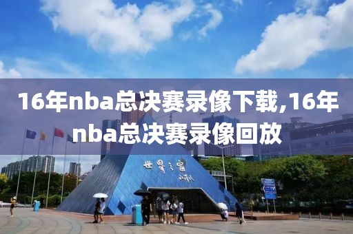 16年nba总决赛录像下载,16年nba总决赛录像回放