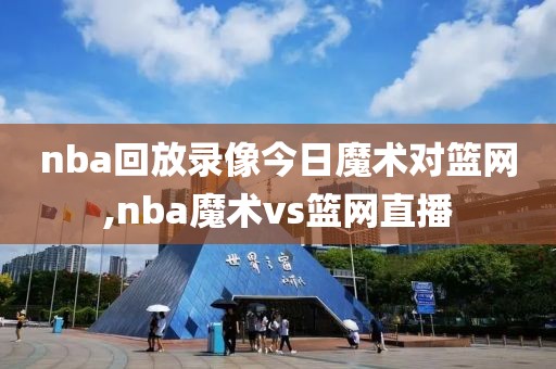 nba回放录像今日魔术对篮网,nba魔术vs篮网直播