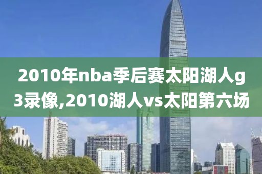 2010年nba季后赛太阳湖人g3录像,2010湖人vs太阳第六场