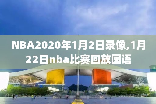 NBA2020年1月2日录像,1月22日nba比赛回放国语 NBA2020年1月2日录像,1月22日nba比赛回放国语