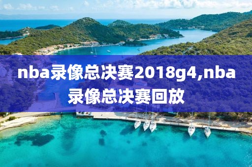 nba录像总决赛2018g4,nba录像总决赛回放