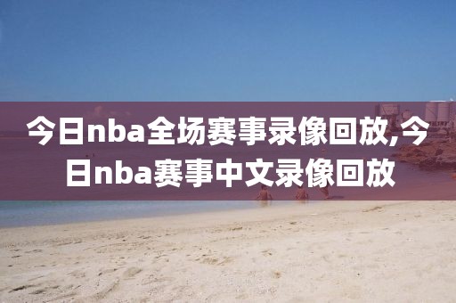 今日nba全场赛事录像回放,今日nba赛事中文录像回放