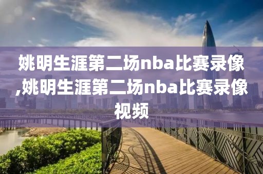 姚明生涯第二场nba比赛录像,姚明生涯第二场nba比赛录像视频