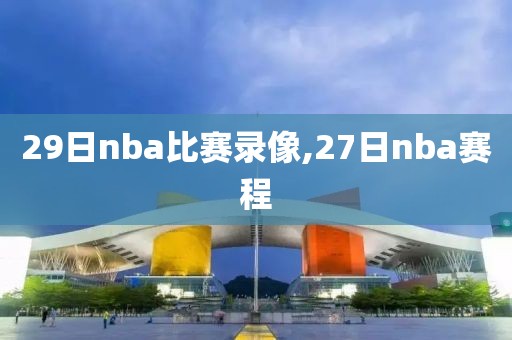 29日nba比赛录像,27日nba赛程