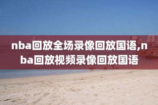 nba回放全场录像回放国语,nba回放视频录像回放国语