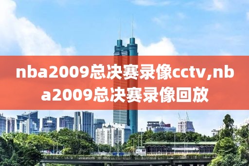 nba2009总决赛录像cctv,nba2009总决赛录像回放