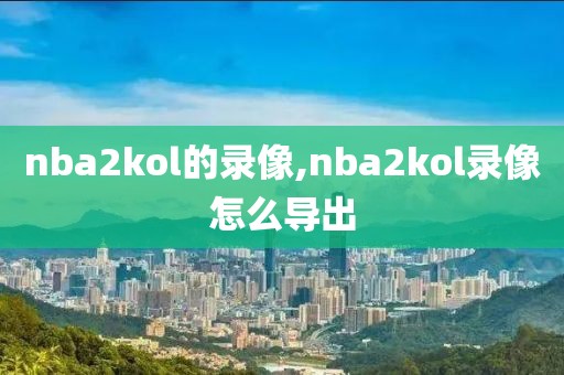 nba2kol的录像,nba2kol录像怎么导出