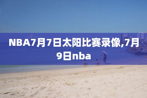 NBA7月7日太阳比赛录像,7月9日nba