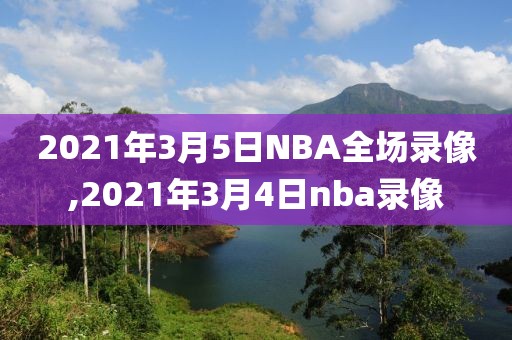 2021年3月5日NBA全场录像,2021年3月4日nba录像