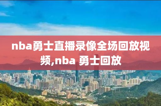 nba勇士直播录像全场回放视频,nba 勇士回放